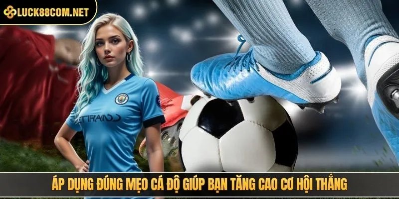 Áp dụng đúng mẹo cá độ giúp bạn tăng cao cơ hội thắng